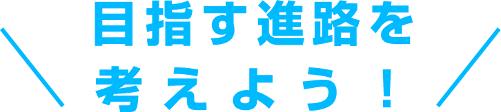 目指す進路を考えよう！